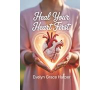 Heal Your Heart First: A Woman’s Guide to Overcoming Emotional Neglect, Rebuilding Self-Worth, and Receiving Compassionate Love