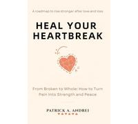Heal Your Heartbreak: From Broken to Whole - The Step-by-Step Guide to Letting Go, Rebuilding Confidence, and Finding Peace
