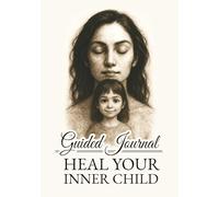 Heal Your Inner Child - Guided Journal: A Guided Journey with Deep Questions, Prompts, and Daily Affirmations for Emotional Healing