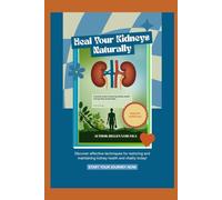 Heal Your Kidneys Naturally: A Holistic Plan to Cleanse, Heal, and Protect Your Kidneys for Life