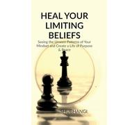 HEAL YOUR LIMITING BELIEFS: Seeing the Unseen Patterns of Your Mindset and Create a Life of Purpose & Peace