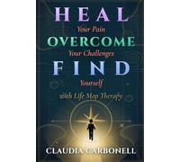 HEAL YOUR PAIN, OVERCOME YOUR CHALLENGES, FIND YOURSELF With Life Map Therapy