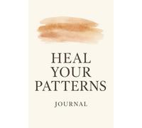 Heal Your Patterns Journal: A Guided Workbook for Breaking Cycles, Rewriting Beliefs & Becoming Your Best Self: Break Cycles, Heal Trauma, Rewire Patterns & Discover Who You’re Becoming
