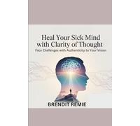 Heal Your Sick Mind With Clarity of Thought: Face Challenges With Authenticity To Your Vision