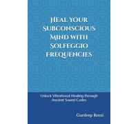 Heal Your Subconscious Mind with Solfeggio Frequencies: Unlock Vibrational Healing through Ancient Sound Codes
