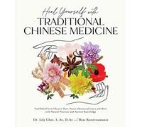 Heal Yourself With Traditional Chinese Medicine: Find Relief from Chronic Pain, Stress, Hormonal Issues and More With Natural Practices and Ancient Knowledge