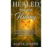 Healed, but not hiding: Overcoming trauma, fear, and doubt to embracing God's purpose for your life