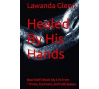 Healed By His Hands: How God Rebuilt My Life From Trauma, Darkness, and Deliverance