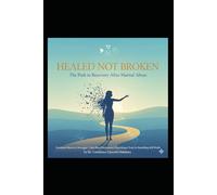 Healed, Not Broken: The Path to Recovery After Marital Abuse: A Healing Manual for Emotional Recovery, Faith-Based Restoration, and Psychological Renewal