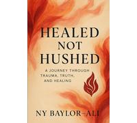 HEALED NOT HUSHED A JOURNEY THROUGH TRAUMA, TRUTH, AND HEALING