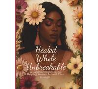 Healed Whole Unbreakable: A Guided Healing Journal Helping Women Rebuild Their Strength, Spirit & Identity