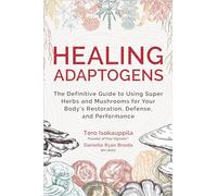 Healing Adaptogens: The Definitive Guide to Using Super Herbs and Mushrooms for Your Body's Restoration, Defense, and Performance