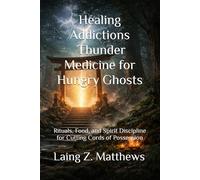 Healing Addictions - Thunder Medicine for Hungry Ghosts: Rituals, Food, and Spirit Discipline for Cutting Cords of Possession