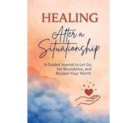 HEALING After a Situationship.: A Guided Journal to Let Go, Set Boundaries, and Reclaim Your Worth.