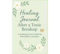 Healing After a Toxic Breakup: A Guided Journal for Self-Reflection, Emotional Release, and Personal Growth