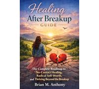 Healing After Breakup Guide: The Complete Road map to No-Contact Healing, Radical Self-Worth, and Thriving Beyond the Breakup