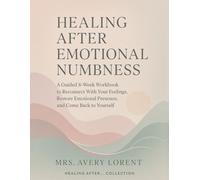 Healing After Emotional Numbness: A Guided 8-Week Workbook to Reconnect With Your Feelings, Restore Emotional Presence, and Come Back to Yourself