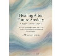 Healing After Future Anxiety: A Guided Workbook to Break Fear Cycles, Calm Overthinking, and Build a Future You Feel Safe In
