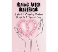 Healing After Heartbreak: A Guide to Navigating Breakups Through the 5 Stages of Grief: Embrace Your Emotions, Rediscover Your Strength, and Build Healthier Future Relationships