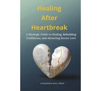 Healing After Heartbreak: A Strategic Guide to Healing, Rebuilding Confidence, and Attracting Secure Love