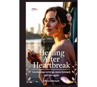Healing After Heartbreak: Gentle Steps to Let Go, Move Forward, and Love Again