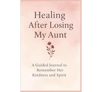 Healing After Losing My Aunt: A Guided Journal to Remember Her Kindness and Spirit