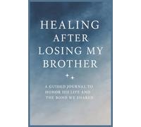 Healing After Losing My Brother: A Guided Journal to Honor His Life and the Bond We Shared