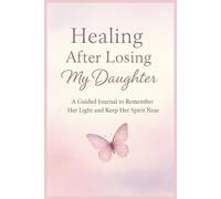Healing After Losing My Daughter: A Guided Journal to Remember Her Light and Keep Her Spirit Near