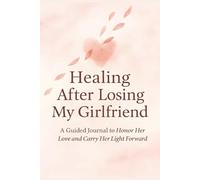 Healing After Losing My Girlfriend: A Guided Journal to Honor Her Love and Carry Her Light Forward