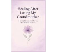 Healing After Losing My Grandmother: A Guided Journal to Cherish Her Wisdom and Love