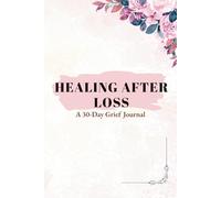 Healing After Loss: A 30-Day Grief Journal for Self-Love, Reflection & Emotional Healing