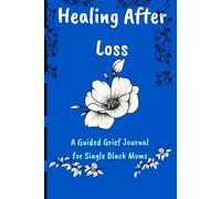 Healing After Loss: A Guided Grief Journal for Single Black Moms To Find Peace, Remember, and Rebuild One Day at a Time
