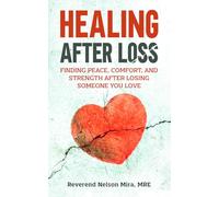 Healing After Loss: Finding Peace, Comfort, and Strength After Losing Someone You Love