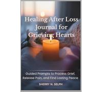 Healing After Loss Journal for Grieving Hearts: Guided Prompts to Process Grief, Release Pain, and Find Lasting Peace