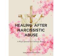 Healing After Narcissistic Abuse: A Prayer Journal for Christian Women - 30 Guided Prayers, Bible Verses, and Prompts to Help You Rebuild with God