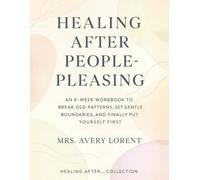 Healing After People-Pleasing: An 8-Week Workbook to Break Old Patterns, Set Gentle Boundaries, and Finally Put Yourself First