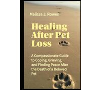 Healing After Pet Loss: A Compassionate Guide to Coping, Grieving, and Finding Peace After the Death of a Beloved Pet