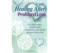 Healing After Profound Loss: A Guided Grief Journal for Navigating Life After Devastating Loss