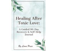 Healing After Toxic Love: A Guided 90-Day Recovery & Self-Help Journal