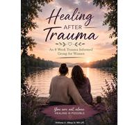 Healing After Trauma - An 8-W BT-Trauma Informed Group Guide/Workbook for Women