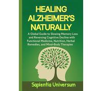 Healing Alzheimer's Naturally: A Global Guide to Slowing Memory Loss and Reversing Cognitive Decline with Functional Medicine, Nutrition, Herbal Remedies, and Mind-Body Therapies