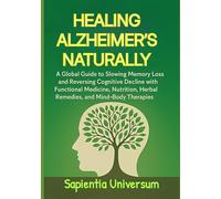 Healing Alzheimer's Naturally: A Global Guide to Slowing Memory Loss and Reversing Cognitive Decline with Functional Medicine, Nutrition, Herbal Remedies, and Mind-Body Therapies