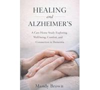 Healing and Alzheimer's: A Care Home Study Exploring Well-being, Comfort, and Connection in Dementia