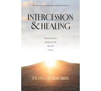 Healing and Intercession: Breaking Through with God - the Intercessory Principles of Healing Prayer