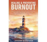 Healing and preventing burnout: How to recognize stress, overcome exhaustion and gain new energy, resilience and life-balance with proven strategies