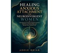 HEALING ANXIOUS ATTACHMENT FOR NEURODIVERGENT WOMEN: Calm Rejection Sensitivity, Regulate Emotions, Build Secure Relationships and Reclaim Your Authentic Self