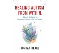 Healing Autism From Within: A Gentle Workbook For Emotional Balance, Calm, and Growth.