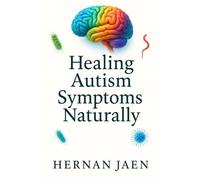 Healing Autism Symptoms Naturally: Functional Medicine & Evidence-Based Programs to Treat, Reverse and Support the Autism Spectrum Through Nutrition, Detox, Gut- Brain Healing and Lifestyle