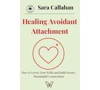 Healing Avoidant Attachment: How to Lower Your Walls and Build Secure, Meaningful Connections