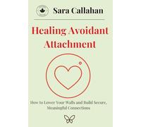 Healing Avoidant Attachment: How to Lower Your Walls and Build Secure, Meaningful Connections